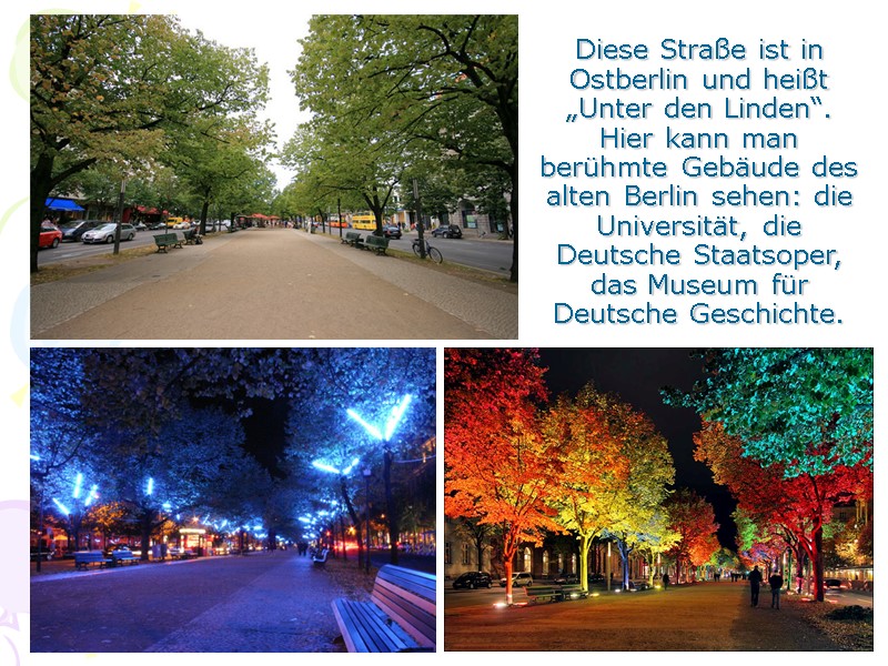 Diese Straße ist in Ostberlin und heißt „Unter den Linden“. Hier kann man berühmte